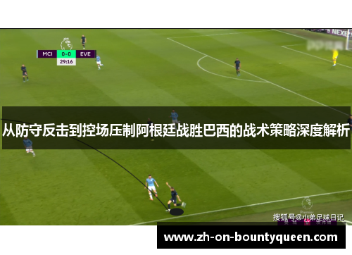 从防守反击到控场压制阿根廷战胜巴西的战术策略深度解析