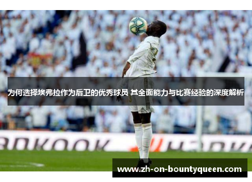 为何选择埃弗拉作为后卫的优秀球员 其全面能力与比赛经验的深度解析 为何选择埃弗拉作为后卫的优秀球员 其全面能力与比赛经验的深度解析