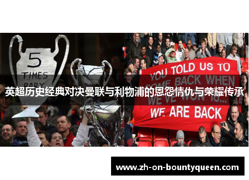 英超历史经典对决曼联与利物浦的恩怨情仇与荣耀传承 英超历史经典对决曼联与利物浦的恩怨情仇与荣耀传承