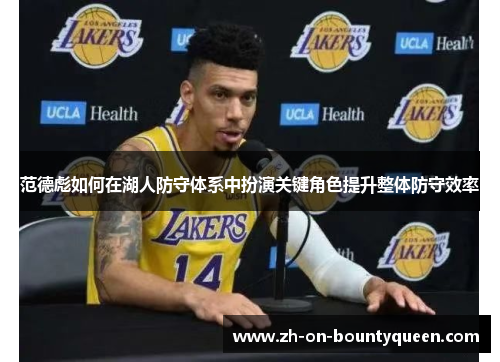范德彪如何在湖人防守体系中扮演关键角色提升整体防守效率 范德彪如何在湖人防守体系中扮演关键角色提升整体防守效率
