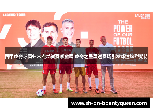 西甲传奇球员归来点燃新赛季激情 传奇之星重返赛场引发球迷热烈期待