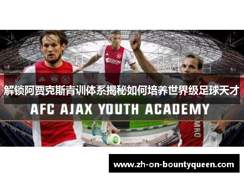 解锁阿贾克斯青训体系揭秘如何培养世界级足球天才 解锁阿贾克斯青训体系揭秘如何培养世界级足球天才