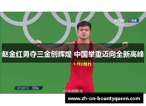 赵金红勇夺三金创辉煌 中国举重迈向全新高峰 赵金红勇夺三金创辉煌 中国举重迈向全新高峰