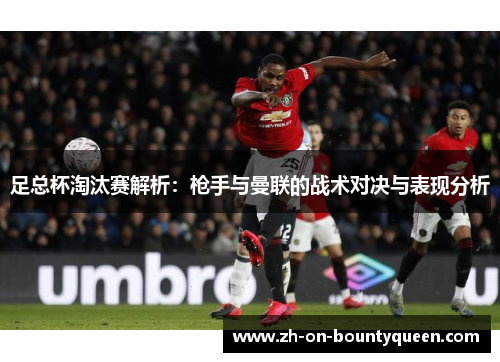 足总杯淘汰赛解析：枪手与曼联的战术对决与表现分析