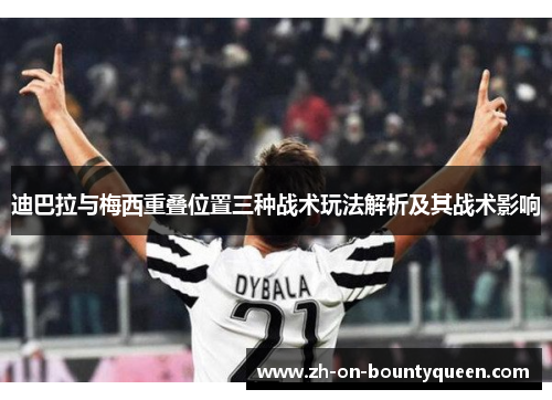 迪巴拉与梅西重叠位置三种战术玩法解析及其战术影响