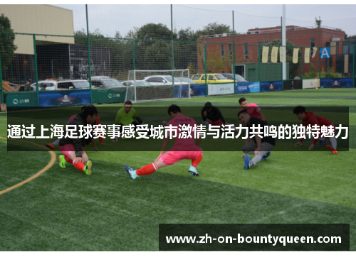 通过上海足球赛事感受城市激情与活力共鸣的独特魅力 通过上海足球赛事感受城市激情与活力共鸣的独特魅力