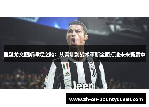 重塑尤文图斯辉煌之路：从青训到战术革新全面打造未来新篇章