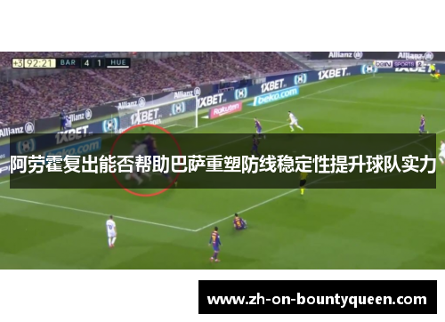 阿劳霍复出能否帮助巴萨重塑防线稳定性提升球队实力