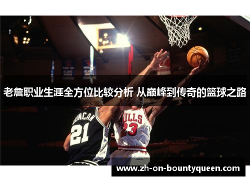 老詹职业生涯全方位比较分析 从巅峰到传奇的篮球之路 老詹职业生涯全方位比较分析 从巅峰到传奇的篮球之路