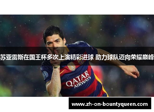 苏亚雷斯在国王杯多次上演精彩进球 助力球队迈向荣耀巅峰