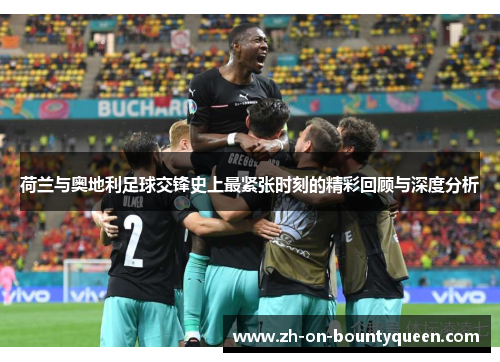 荷兰与奥地利足球交锋史上最紧张时刻的精彩回顾与深度分析 荷兰与奥地利足球交锋史上最紧张时刻的精彩回顾与深度分析