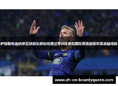 萨格勒布迪纳摩足球俱乐部如何通过青训体系和国际赛场磨砺实现卓越成就
