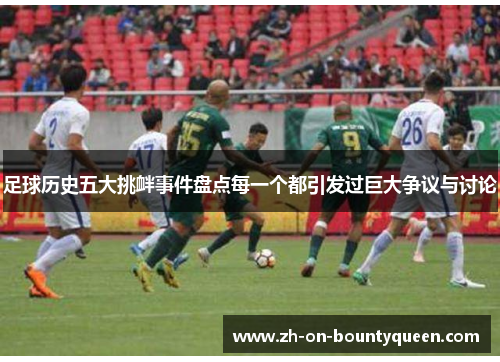 足球历史五大挑衅事件盘点每一个都引发过巨大争议与讨论