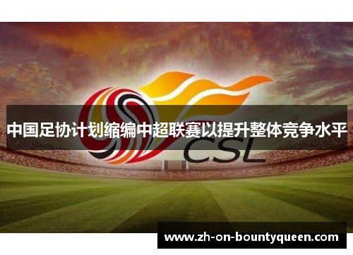 中国足协计划缩编中超联赛以提升整体竞争水平