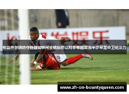 布翁乔尔诺防守稳健如铁闸坐镇后防让对手难越雷池半步尽显中卫统治力