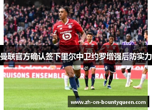 曼联官方确认签下里尔中卫约罗增强后防实力