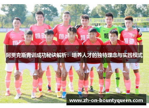阿贾克斯青训成功秘诀解析：培养人才的独特理念与实践模式