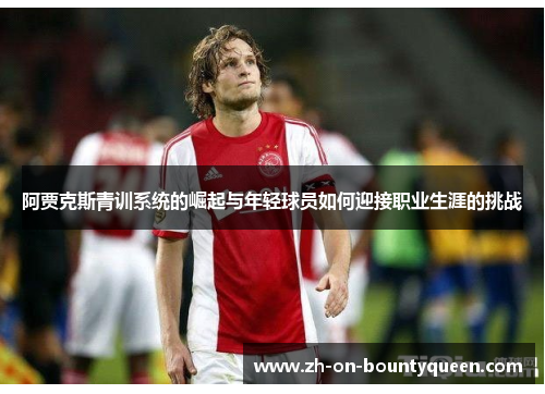 阿贾克斯青训系统的崛起与年轻球员如何迎接职业生涯的挑战