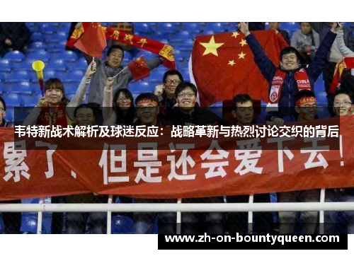 韦特新战术解析及球迷反应:战略革新与热烈讨论交织的背后 韦特新战术解析及球迷反应:战略革新与热烈讨论交织的背后